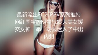 最新流出FC2-PPV系列推特网红国宝级明星气质大美女援交女神一举一动太迷人了中出内射