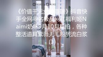 《价值千元女神重磅》抖音快手全网同名极品网红福利姬Naimi奶咪9月10月私拍，各种整活道具紫薇无毛粉屄流白浆 (1)