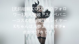 [无码破解]COSX-050 フォロワー1万人突破！スケベバニーコスの色白美巨乳レイヤーKちゃんは人参よりもオチ●ポが大好きです！