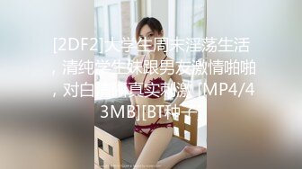 [2DF2]大学生周末淫荡生活，清纯学生妹跟男友激情啪啪，对白清晰真实刺激 [MP4/43MB][BT种子]