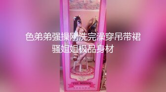 色弟弟强操刚洗完澡穿吊带裙骚姐姐极品身材