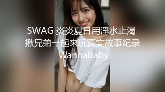 SWAG 炎炎夏日用淫水止渴 揪兄弟一起来玩真实故事纪录 Wannababy