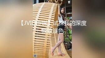 【JVID传媒】试探我的深度极致淫色