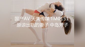 国产AV 天美传媒 TM0151 原谅出轨的妻子 中岛芳子