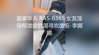 皇家华人 RAS-0365 女友淫母帮泄欲饥渴寻欢遭拒-李娜娜