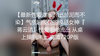 【最新性爱泄密??出淤泥而不染】气质超级纯的极品女神『蒋云洁』性爱啪啪流出 从桌上操到床上 高清720P版