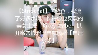 【Stripchat】“爸爸，我流了好多水啊”长得像赵奕欢的美女主播「Kikey_babe」扒开嫩穴假鸡巴自慰喷水【自压水印】