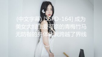 (中文字幕) [SSPD-164] 成为美女大嫂由爱可奈的青梅竹马无防备的身体让我跨越了界线