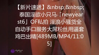 【新片速遞】&nbsp;&nbsp;✨泰国淫欲小只马「newyearst6」OF私拍 淫浪小骚货全自动手口服务大屌粉丝用逼套鸡巴出精[489MB/MP4/11:05]